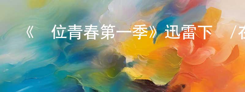 陳海勤發布《錯位青春第一季》迅雷下載/在線觀看-都市情感-美劇天堂